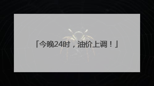 今晚24时，油价上调！